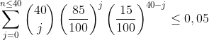 \sum_{j=0}^{n\leq 40}\binom{40}{j}\left ( \frac{85}{100} \right )^{j}\left ( \frac{15}{100} \right )^{40-j}\leq 0,05