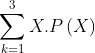 \sum_{k=1}^{3}X.P\left ( X \right )