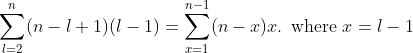 \sum_{l=2}^{n}(n-l+1)(l-1) = \sum_{x=1}^{n-1}(n-x)x \text{. where }x=l-1
