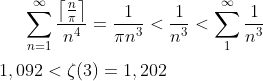 \sum_{n = 1}^\infty \frac{\left \lceil \frac{n}{\pi} \right \rceil}{n^4} = \frac{1}{\pi n^3} < \frac{1}{n^3}< \sum_1^{\infty} \frac{1}{n^3}\\ \\ 1,092 < \zeta(3)=1,202