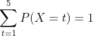 \sum_{t=1}^{5}P(X=t)=1