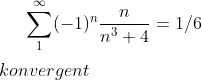 \sum_1^{\infty}(-1)^n\frac{n}{n^3+4}=1/6\\ \\ konvergent