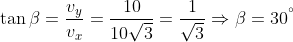 \tan \beta =\frac{{{v}_{y}}}{{{v}_{x}}}=\frac{10}{10\sqrt{3}}=\frac{1}{\sqrt{3}}\Rightarrow \beta ={{30}^{{}^\circ }}