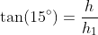 	an(15^circ)=frac{h}{h_1}