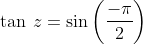 \tan\: z= \sin\left ( \frac{-\pi }{2} \right )
