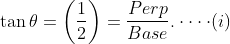 \tan\theta =\left ( \frac{1}{2} \right ) = \frac{Perp}{Base} . \cdot \cdot \cdot \cdot (i)