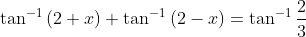 \tan^{-1}\left ( 2+x \right )+\tan^{-1}\left ( 2-x\right )=\tan^{-1}\frac{2}{3}