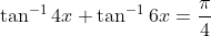 \tan^{-1}4x+\tan^{-1}6x=\frac{\pi }{4}