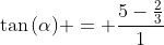 	an{(alpha)} = frac{5-frac{2}{3}}{1+5cdot frac{2}{3}}