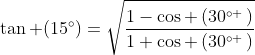 	an (15^circ)=sqrt{frac{1-cos left(30^{circ :}ight)}{1+cos left(30^{circ :}ight)}}