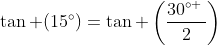 	an (15^circ)=	an left(frac{30^{circ :}}{2}ight)