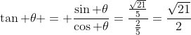 	an 	heta = frac{sin 	heta}{cos 	heta}=frac{frac{sqrt{21}}{5}}{frac{2}{5}}=frac{sqrt{21}}{2}