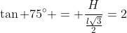 	an 75^circ = frac{H}{frac{lsqrt{3}}{2}}=2+sqrt{3}