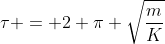 	au = 2 pi sqrt{frac{m}{K}}
