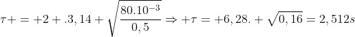 	au = 2 .3,14 sqrt{frac{80.10^{-3}}{0,5}}Rightarrow 	au= 6,28. sqrt{0,16}=2,512s