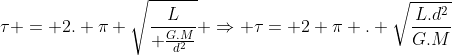 	au = 2. pi sqrt{frac{L}{ frac{G.M}{d^2}}} Rightarrow 	au= 2 pi . sqrt{frac{L.d^2}{G.M}}