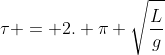 	au = 2. pi sqrt{frac{L}{g}}