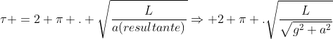 	au =2 pi . sqrt{frac{L}{a(resultante)}}Rightarrow 2 pi .sqrt{frac{L}{sqrt{g^2+a^2}}}
