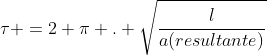 	au =2 pi . sqrt{frac{l}{a(resultante)}}