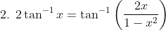 \text { 2. } 2 \tan ^{-1} x=\tan ^{-1}\left(\frac{2 x}{1-x^{2}}\right)