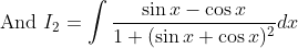 \text { And } I_{2}=\int \frac{\sin x-\cos x}{1+(\sin x+\cos x)^{2}} d x