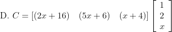 \text { D. } C=[(2 x+16) \quad(5 x+6) \quad(x+4)]\left[\begin{array}{l} 1 \\ 2 \\ x \end{array}\right]