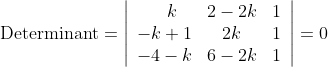\text { Determinant}=\left|\begin{array}{lll} \; \; \; \; \; \; k & 2-2k & 1 \\ -k+1 & \; \; \; 2k & 1 \\ -4-k & 6-2k & 1 \end{array}\right|=0