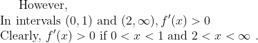 \text { However, } \\ \text { In intervals }(0,1) \text { and }(2, \infty), f^{\prime}(x)>0 \\ \text { Clearly, } f^{\prime}(x)>0 \text { if } 0<x<1 \text { and } 2<x<\infty \text { . }