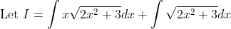 \text { Let } I=\int x \sqrt{2 x^{2}+3} d x+\int \sqrt{2 x^{2}+3} d x