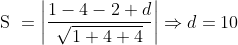 \text { S } = \left | \frac{1-4-2+d}{\sqrt{1+4+4}} \right |\Rightarrow d=10