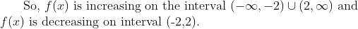 \text { So, } f(x) \text { is increasing on the interval }(-\infty,-2) \cup(2, \infty) \text { and } \\ f(x) \text { is decreasing on interval (-2,2). }
