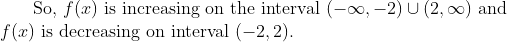\text { So, } f(x) \text { is increasing on the interval }(-\infty,-2) \cup(2, \infty) \text { and }\\ f(x) \text { is decreasing on interval } (-2,2).