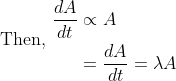 \text { Then, } \begin{aligned} \frac{d A}{d t} & \propto A \\ &=\frac{d A}{d t}=\lambda A \end{aligned}