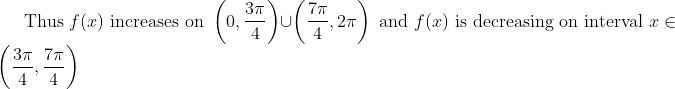 \text {Thus } f(x) \text { increases on }\left(0, \frac{3 \pi}{4}\right) \cup\left(\frac{7 \pi}{4}, 2 \pi\right) \text { and } f(x) \text { is decreasing on interval } x \in\left(\frac{3 \pi}{4}, \frac{7 \pi}{4}\right)