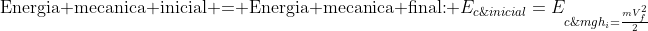 	ext{Energia mecanica inicial = Energia mecanica final:}\ E_{c;inicial}+E_{pot;inicial}=E_{c;final}+E_{pot;final}\frac{mV_i^2}{2}+mgh_i=frac{mV_f^2}{2}+mgh_f\