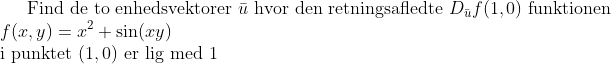 \text{Find de to enhedsvektorer } \bar{u} \text{ hvor den retningsafledte } D_{\bar{u}}f(1,0) \text{ funktionen}\\ f(x,y) = x^{2} + \sin(xy)\\ \text{i punktet } (1,0) \text{ er lig med 1}