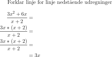 \text{Forklar linje for linje nedst\aa ende udregninger} \\ \begin{align*} \frac{3x^2+6x}{x+2}& = \\ \frac{3x*(x+2)}{x+2}& = \\ \frac{3x*(x+2)}{x+2} & = \\ & =3x \end{align*}