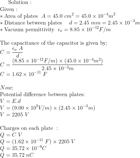 Solution: Given: * Area of plates A - 45.0 cm245.0 x 104m2 * Distance between plates d= 2.45 mm = 2.45 × 10-jm * Vacuum permi