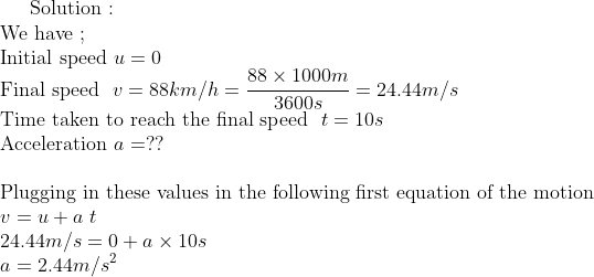Solution: We have; Initial speed u = 0 Final speed u = 88km/h = Time taken to reach the final speedt10s Acceleration a =?? 88