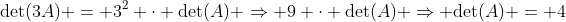 	ext{det}(3A) = 3^2 cdot 	ext{det}(A) Rightarrow 9 cdot 	ext{det}(A) Rightarrow 	ext{det}(A) = 4