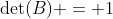 	ext{det}(B) = 1
