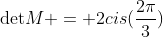 	ext{det}M = 2cis(frac{2pi}{3})