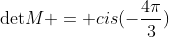 	ext{det}M = cis(-frac{4pi}{3})+ cis(frac{8pi}{3})