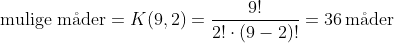 \text{mulige m\aa der}=K(9,2)=\frac{9!}{2!\cdot(9-2)!}=36\,\text{m\aa der}