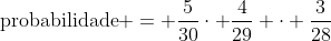 	ext{probabilidade} = frac{5}{30}cdot frac{4}{29} cdot frac{3}{28}