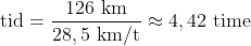 \text{tid}=\frac{126\text{ km}}{28,5\text{ km/t}}\approx 4,42\text{ time}
