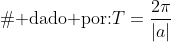 \ullet ;	extrm{O período T de uma função do tipo};cos (ax),	extrm{com a }in mathbb{Z};	extrm{é dado por:}\\T=frac{2pi}{|a|}