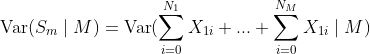 \textup{Var}(S_m\mid M)= \textup{Var}(\sum^{N_1}_{i=0}X_{1i}+...+\sum^{N_M}_{i=0} X_{1i}\mid M)