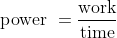 \textup{power } = \frac{\textup{work}}{\textup{time}}