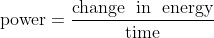 \textup{power} = \frac{\textup{change\; in\; energy}}{\textup{time}}